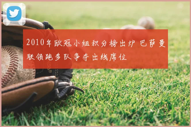 2010年欧冠小组积分榜出炉 巴萨曼联领跑多队争夺出线席位