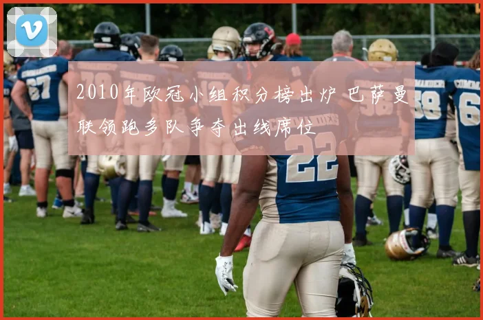 2010年欧冠小组积分榜出炉 巴萨曼联领跑多队争夺出线席位