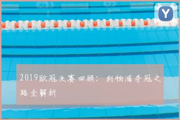 2019欧冠决赛回顾：利物浦夺冠之路全解析