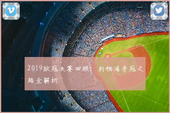 2019欧冠决赛回顾：利物浦夺冠之路全解析