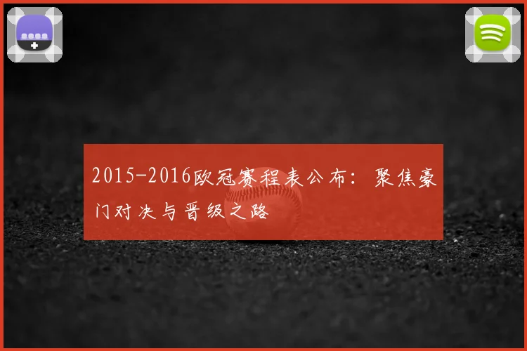 2015-2016欧冠赛程表公布：聚焦豪门对决与晋级之路