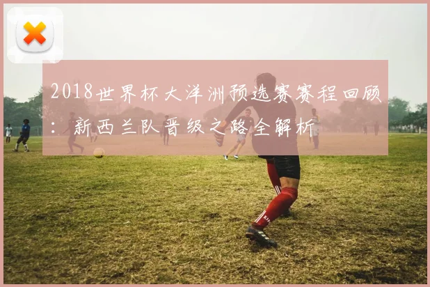 2018世界杯大洋洲预选赛赛程回顾：新西兰队晋级之路全解析