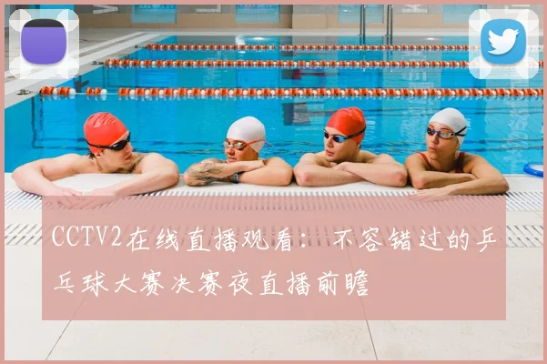CCTV2在线直播观看：不容错过的乒乓球大赛决赛夜直播前瞻