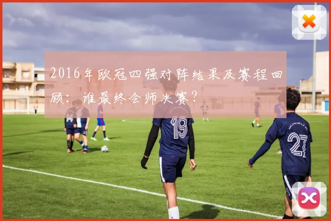 2016年欧冠四强对阵结果及赛程回顾：谁最终会师决赛？